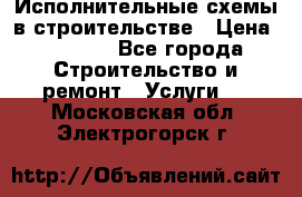 Исполнительные схемы в строительстве › Цена ­ 1 000 - Все города Строительство и ремонт » Услуги   . Московская обл.,Электрогорск г.